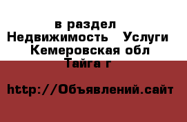  в раздел : Недвижимость » Услуги . Кемеровская обл.,Тайга г.